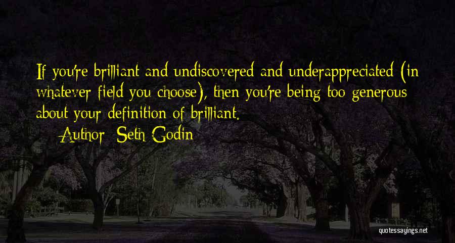 Seth Godin Quotes: If You're Brilliant And Undiscovered And Underappreciated (in Whatever Field You Choose), Then You're Being Too Generous About Your Definition