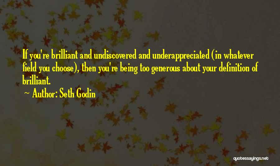 Seth Godin Quotes: If You're Brilliant And Undiscovered And Underappreciated (in Whatever Field You Choose), Then You're Being Too Generous About Your Definition