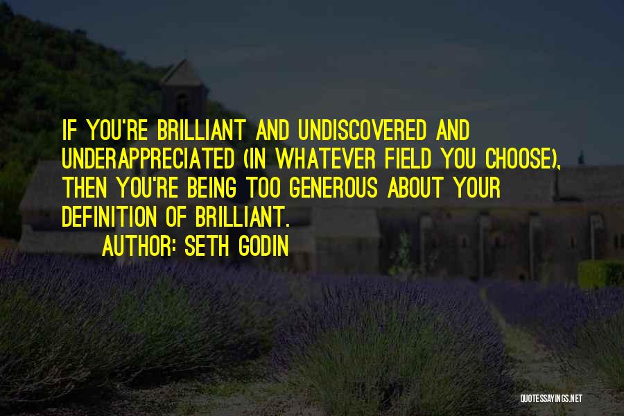 Seth Godin Quotes: If You're Brilliant And Undiscovered And Underappreciated (in Whatever Field You Choose), Then You're Being Too Generous About Your Definition