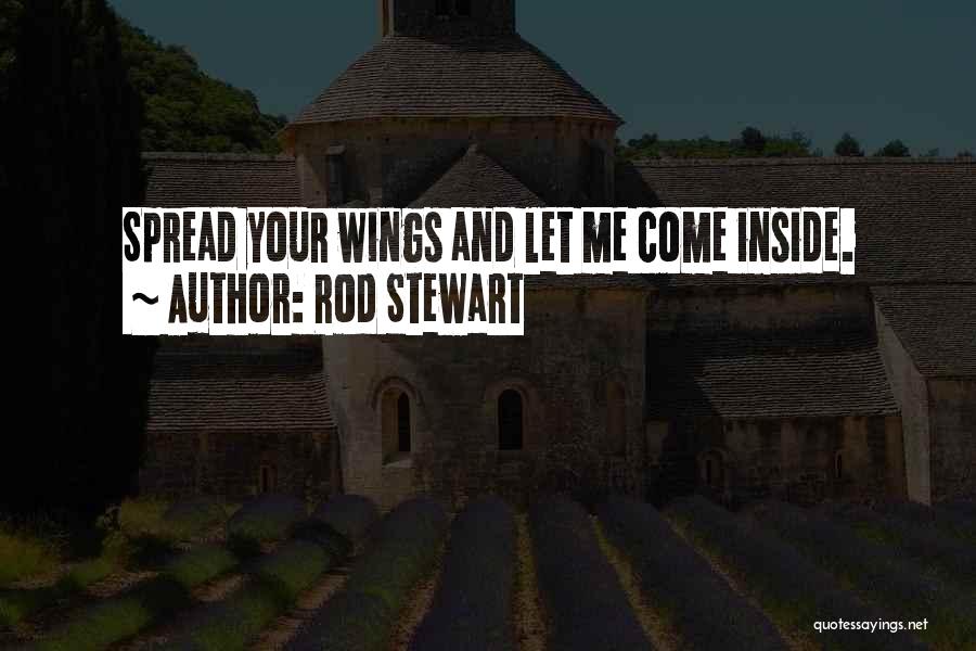 Rod Stewart Quotes: Spread Your Wings And Let Me Come Inside.