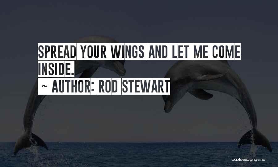 Rod Stewart Quotes: Spread Your Wings And Let Me Come Inside.