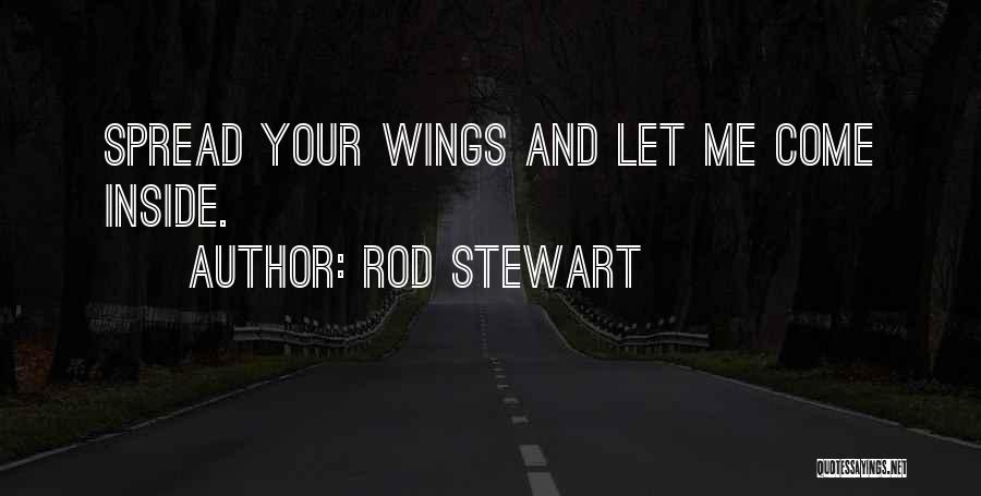 Rod Stewart Quotes: Spread Your Wings And Let Me Come Inside.