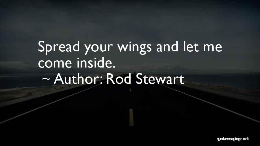 Rod Stewart Quotes: Spread Your Wings And Let Me Come Inside.