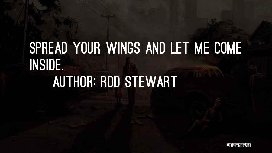 Rod Stewart Quotes: Spread Your Wings And Let Me Come Inside.