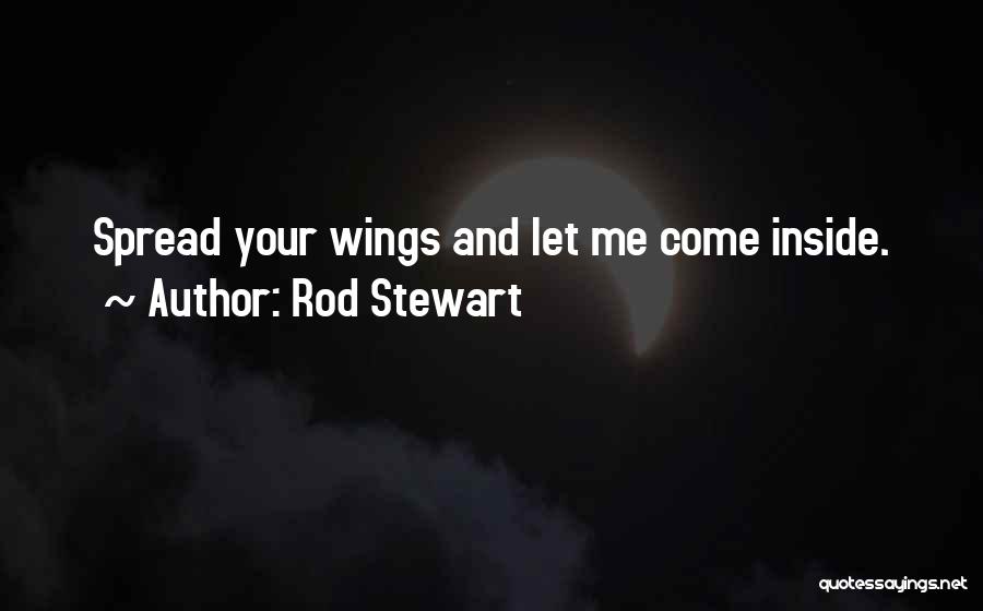 Rod Stewart Quotes: Spread Your Wings And Let Me Come Inside.