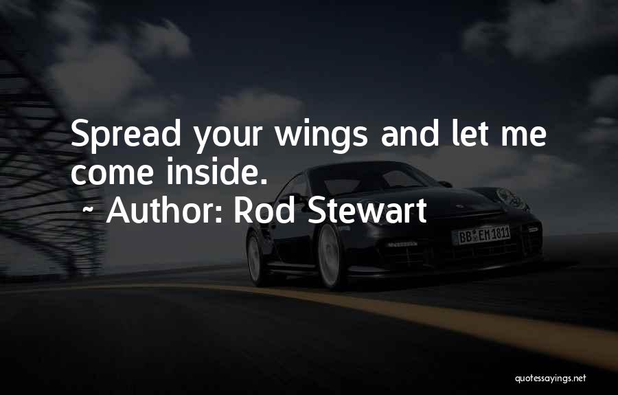 Rod Stewart Quotes: Spread Your Wings And Let Me Come Inside.