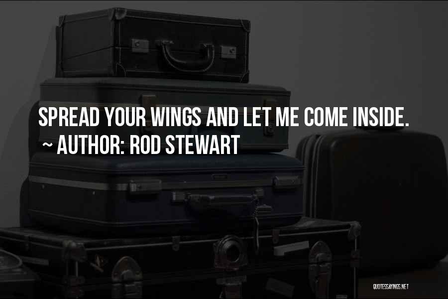 Rod Stewart Quotes: Spread Your Wings And Let Me Come Inside.