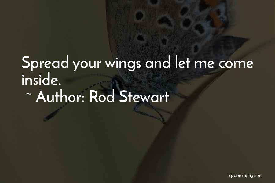 Rod Stewart Quotes: Spread Your Wings And Let Me Come Inside.