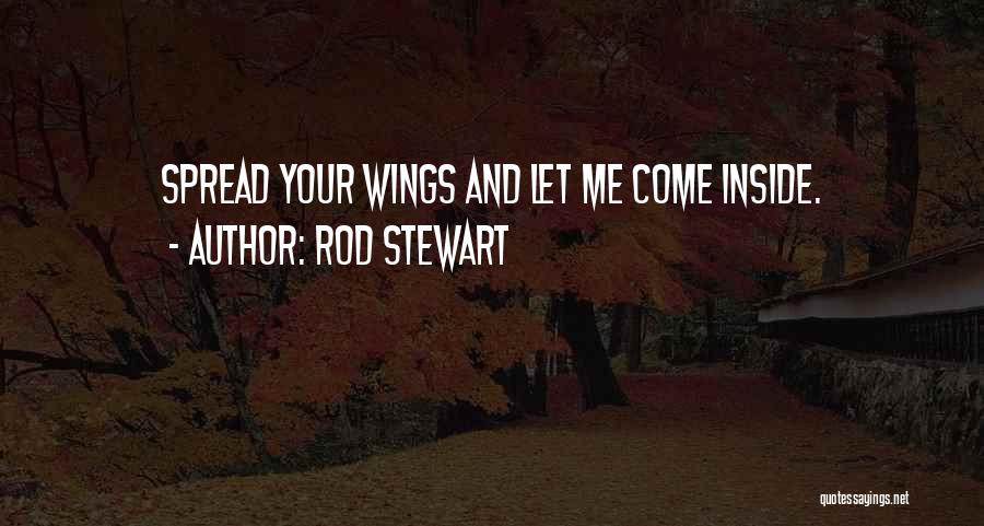 Rod Stewart Quotes: Spread Your Wings And Let Me Come Inside.