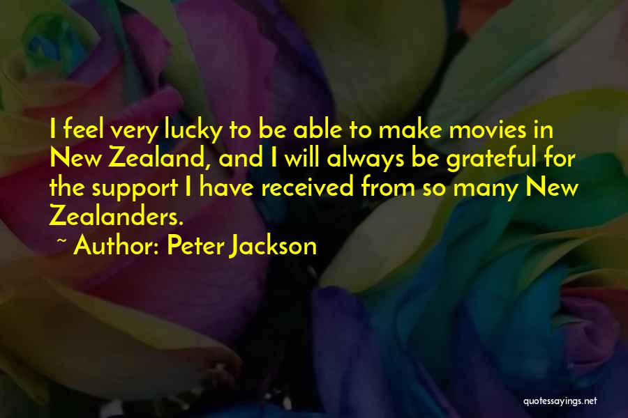 Peter Jackson Quotes: I Feel Very Lucky To Be Able To Make Movies In New Zealand, And I Will Always Be Grateful For