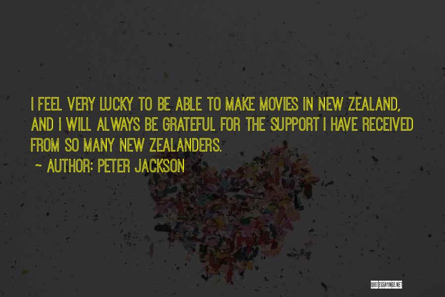Peter Jackson Quotes: I Feel Very Lucky To Be Able To Make Movies In New Zealand, And I Will Always Be Grateful For
