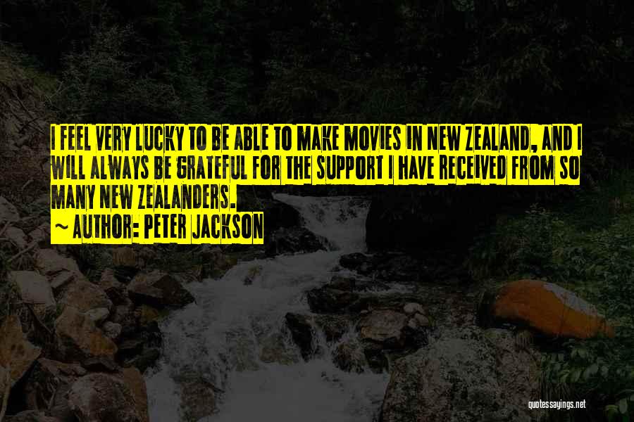 Peter Jackson Quotes: I Feel Very Lucky To Be Able To Make Movies In New Zealand, And I Will Always Be Grateful For