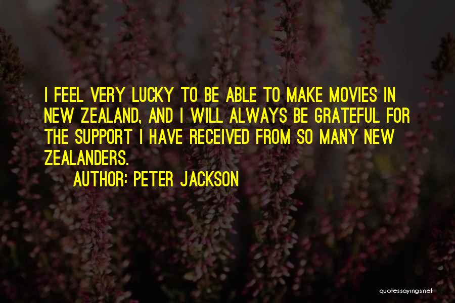 Peter Jackson Quotes: I Feel Very Lucky To Be Able To Make Movies In New Zealand, And I Will Always Be Grateful For