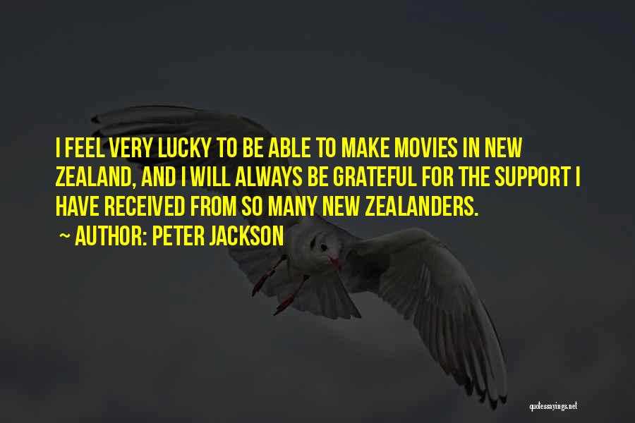 Peter Jackson Quotes: I Feel Very Lucky To Be Able To Make Movies In New Zealand, And I Will Always Be Grateful For