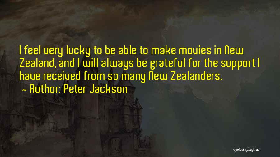 Peter Jackson Quotes: I Feel Very Lucky To Be Able To Make Movies In New Zealand, And I Will Always Be Grateful For