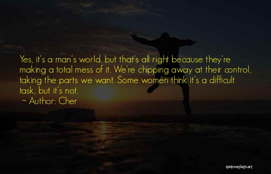 Cher Quotes: Yes, It's A Man's World, But That's All Right Because They're Making A Total Mess Of It. We're Chipping Away