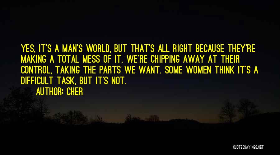 Cher Quotes: Yes, It's A Man's World, But That's All Right Because They're Making A Total Mess Of It. We're Chipping Away