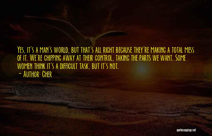 Cher Quotes: Yes, It's A Man's World, But That's All Right Because They're Making A Total Mess Of It. We're Chipping Away