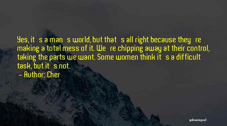 Cher Quotes: Yes, It's A Man's World, But That's All Right Because They're Making A Total Mess Of It. We're Chipping Away