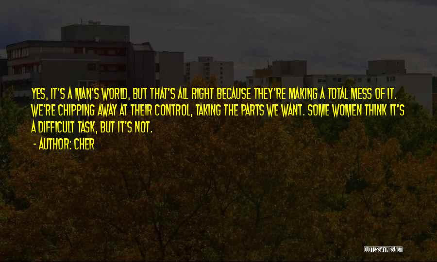 Cher Quotes: Yes, It's A Man's World, But That's All Right Because They're Making A Total Mess Of It. We're Chipping Away