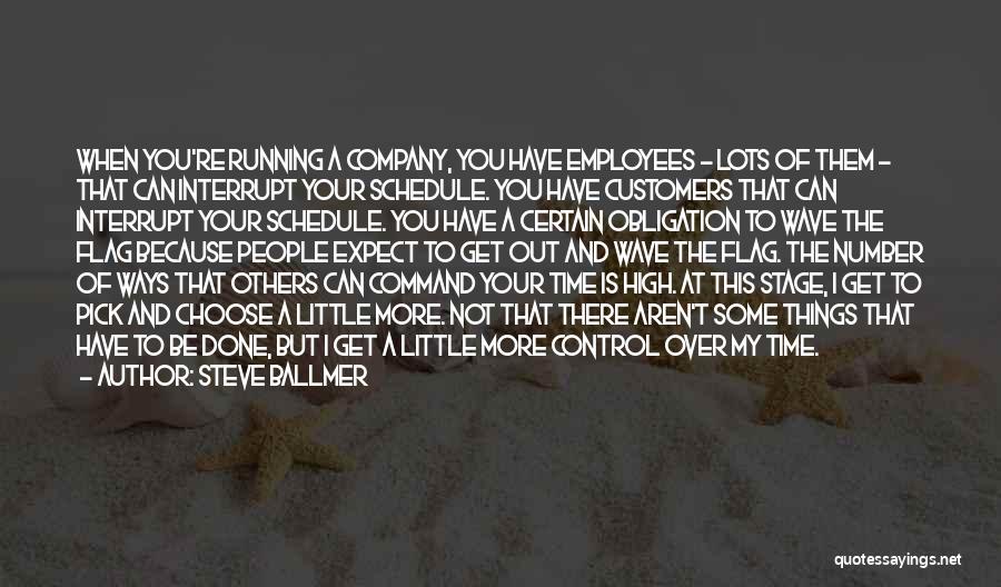 Steve Ballmer Quotes: When You're Running A Company, You Have Employees - Lots Of Them - That Can Interrupt Your Schedule. You Have