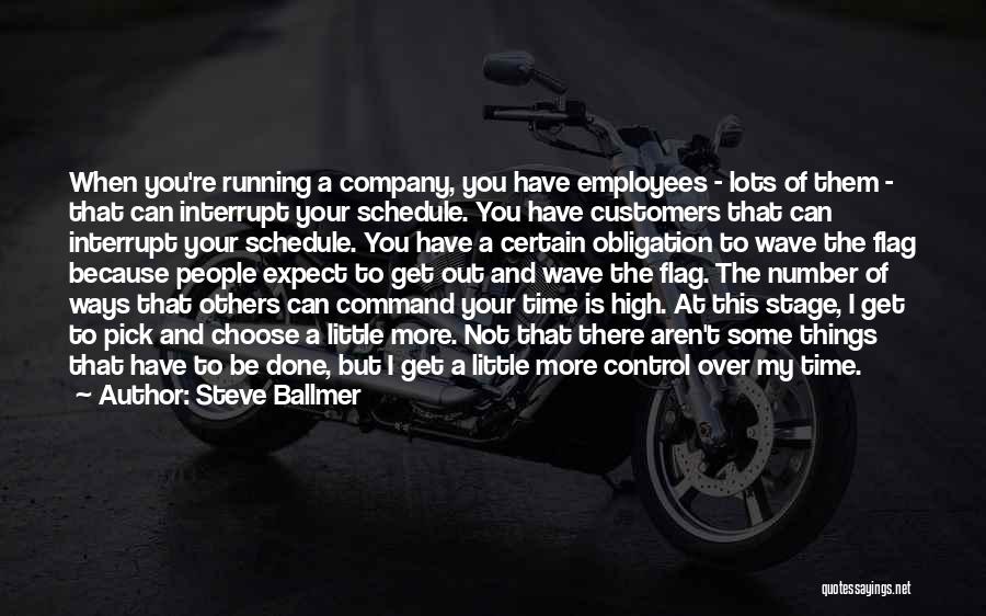 Steve Ballmer Quotes: When You're Running A Company, You Have Employees - Lots Of Them - That Can Interrupt Your Schedule. You Have