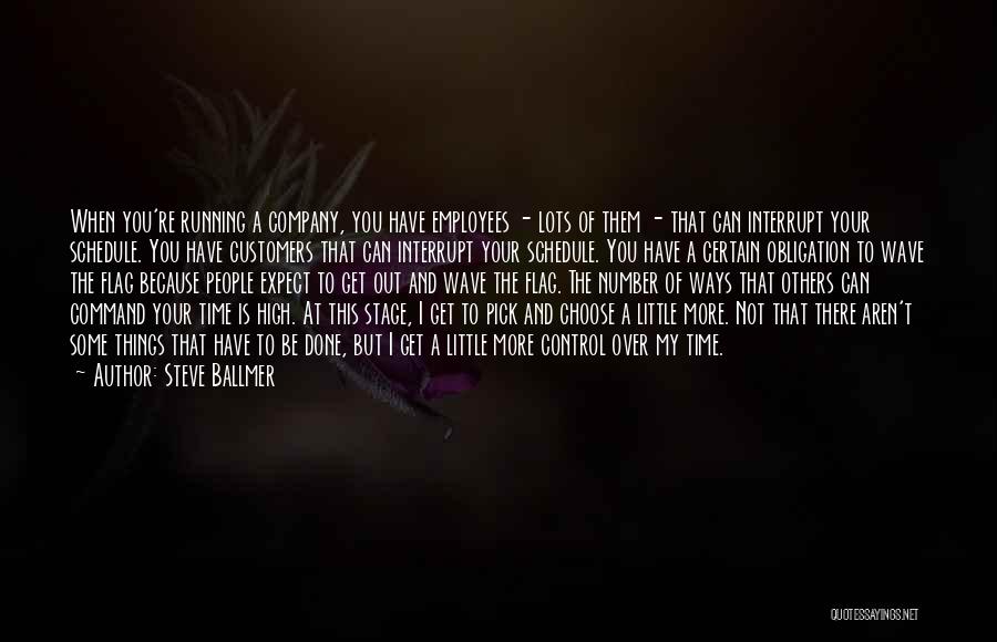 Steve Ballmer Quotes: When You're Running A Company, You Have Employees - Lots Of Them - That Can Interrupt Your Schedule. You Have