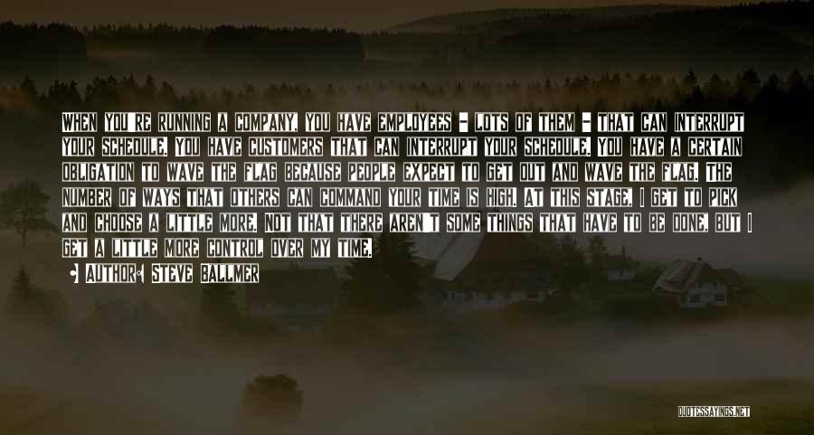 Steve Ballmer Quotes: When You're Running A Company, You Have Employees - Lots Of Them - That Can Interrupt Your Schedule. You Have