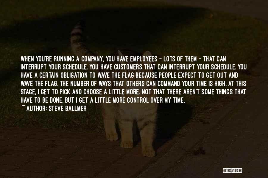 Steve Ballmer Quotes: When You're Running A Company, You Have Employees - Lots Of Them - That Can Interrupt Your Schedule. You Have