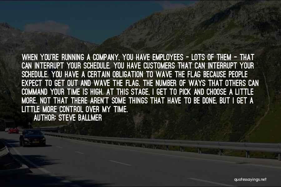 Steve Ballmer Quotes: When You're Running A Company, You Have Employees - Lots Of Them - That Can Interrupt Your Schedule. You Have