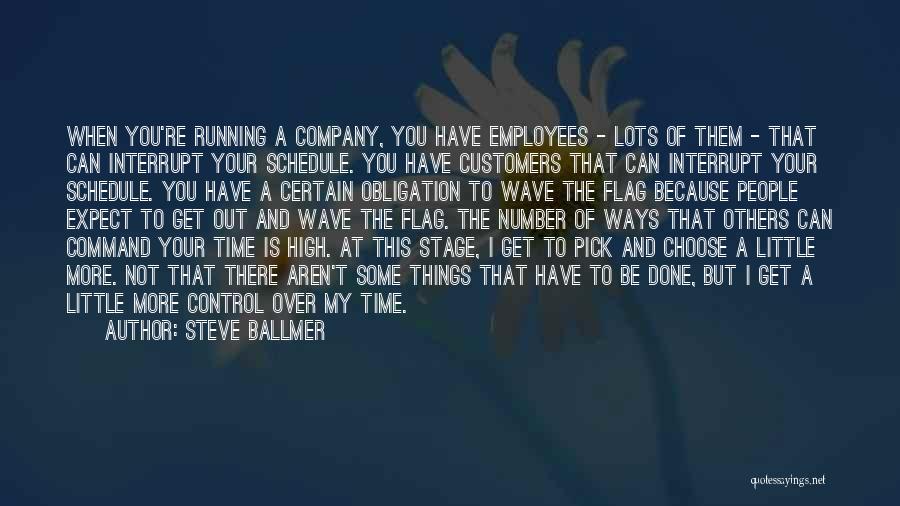 Steve Ballmer Quotes: When You're Running A Company, You Have Employees - Lots Of Them - That Can Interrupt Your Schedule. You Have