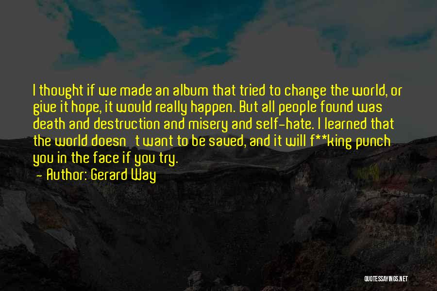 Gerard Way Quotes: I Thought If We Made An Album That Tried To Change The World, Or Give It Hope, It Would Really