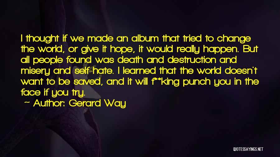 Gerard Way Quotes: I Thought If We Made An Album That Tried To Change The World, Or Give It Hope, It Would Really