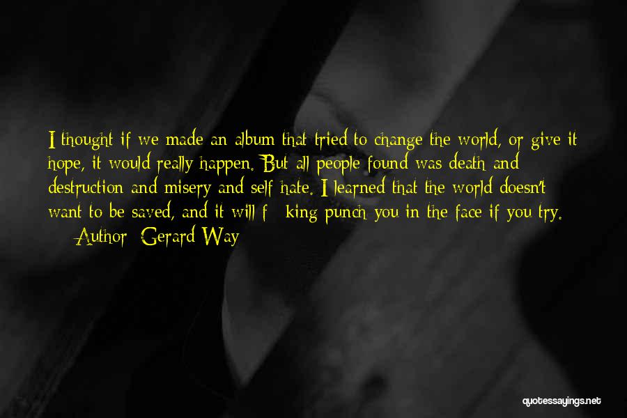 Gerard Way Quotes: I Thought If We Made An Album That Tried To Change The World, Or Give It Hope, It Would Really