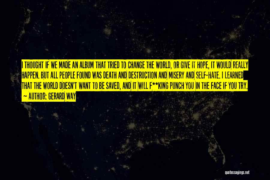 Gerard Way Quotes: I Thought If We Made An Album That Tried To Change The World, Or Give It Hope, It Would Really