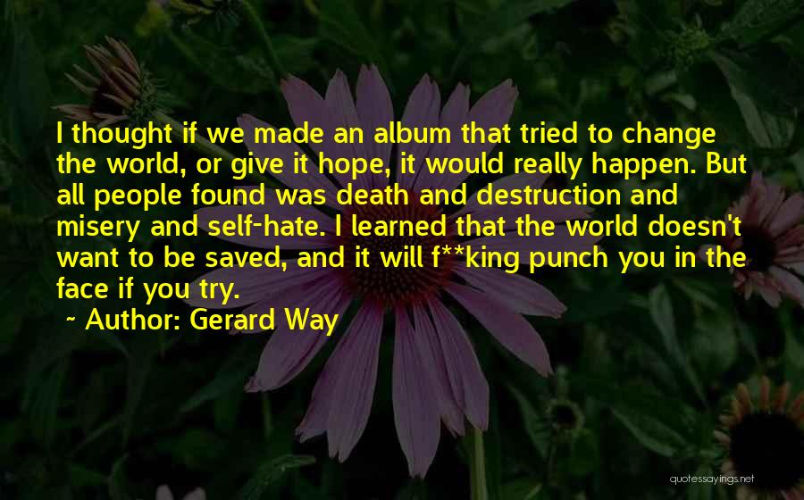 Gerard Way Quotes: I Thought If We Made An Album That Tried To Change The World, Or Give It Hope, It Would Really