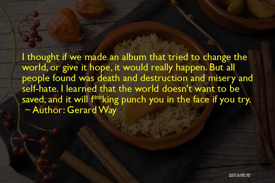 Gerard Way Quotes: I Thought If We Made An Album That Tried To Change The World, Or Give It Hope, It Would Really