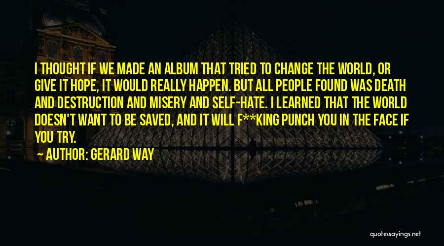 Gerard Way Quotes: I Thought If We Made An Album That Tried To Change The World, Or Give It Hope, It Would Really