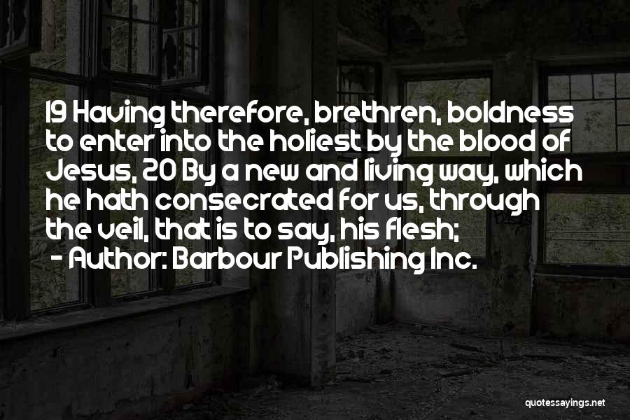 Barbour Publishing Inc. Quotes: 19 Having Therefore, Brethren, Boldness To Enter Into The Holiest By The Blood Of Jesus, 20 By A New And