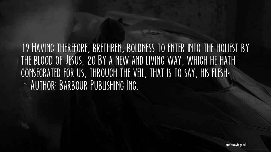 Barbour Publishing Inc. Quotes: 19 Having Therefore, Brethren, Boldness To Enter Into The Holiest By The Blood Of Jesus, 20 By A New And