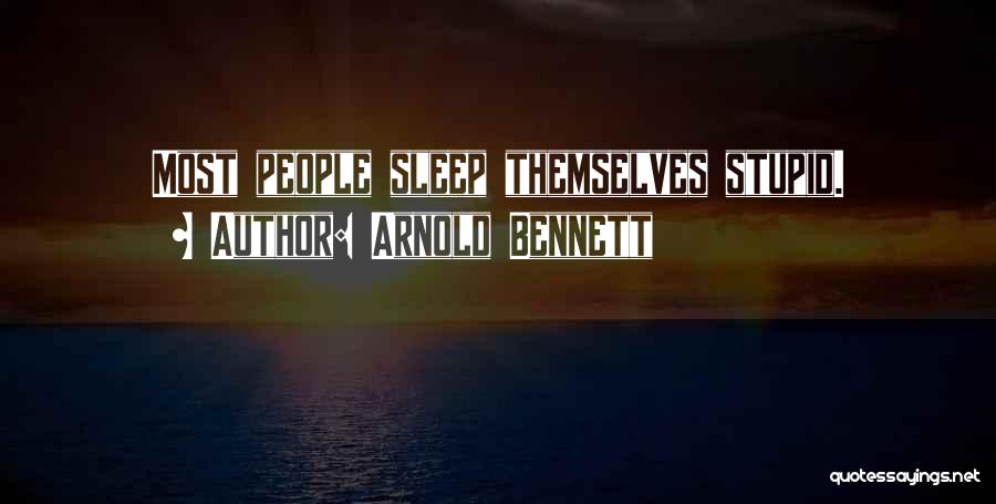 Arnold Bennett Quotes: Most People Sleep Themselves Stupid.