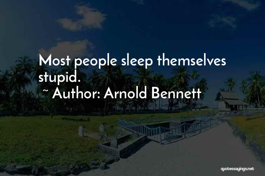 Arnold Bennett Quotes: Most People Sleep Themselves Stupid.