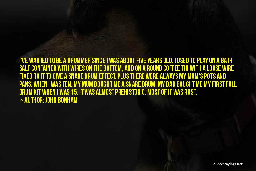 John Bonham Quotes: I've Wanted To Be A Drummer Since I Was About Five Years Old. I Used To Play On A Bath