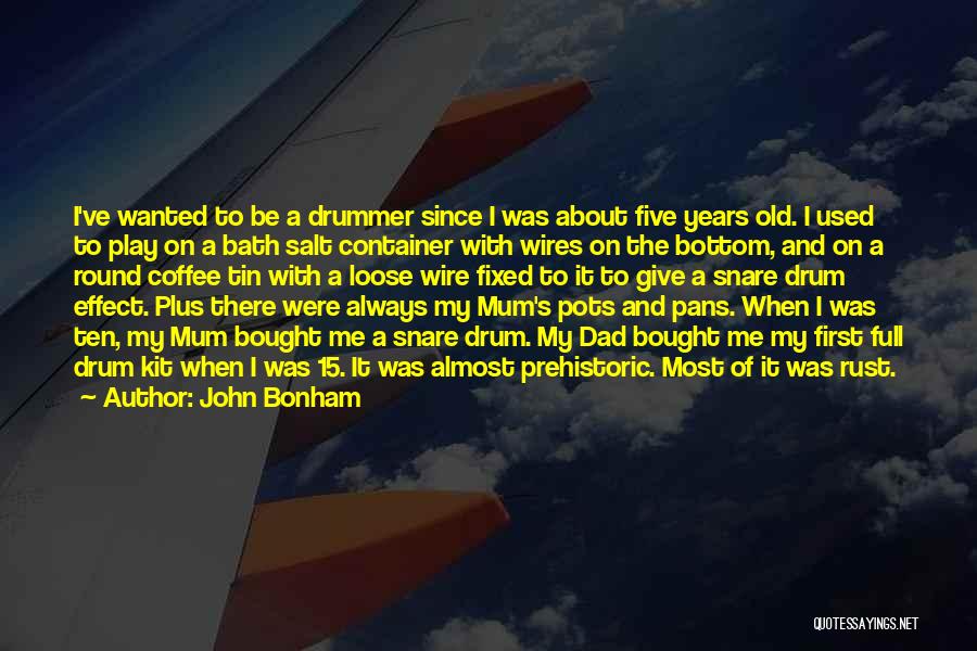 John Bonham Quotes: I've Wanted To Be A Drummer Since I Was About Five Years Old. I Used To Play On A Bath