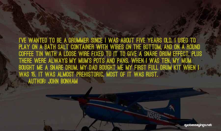 John Bonham Quotes: I've Wanted To Be A Drummer Since I Was About Five Years Old. I Used To Play On A Bath