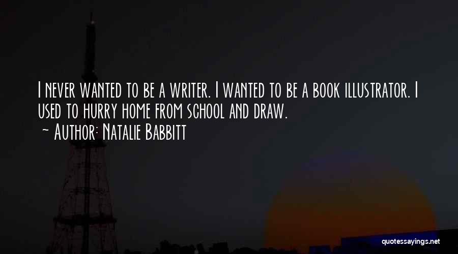 Natalie Babbitt Quotes: I Never Wanted To Be A Writer. I Wanted To Be A Book Illustrator. I Used To Hurry Home From