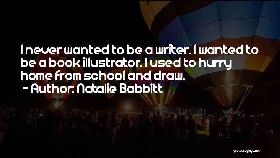 Natalie Babbitt Quotes: I Never Wanted To Be A Writer. I Wanted To Be A Book Illustrator. I Used To Hurry Home From