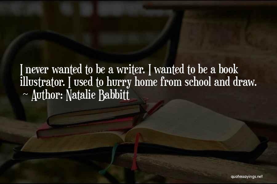 Natalie Babbitt Quotes: I Never Wanted To Be A Writer. I Wanted To Be A Book Illustrator. I Used To Hurry Home From