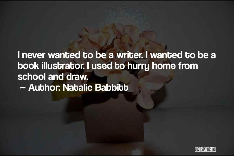 Natalie Babbitt Quotes: I Never Wanted To Be A Writer. I Wanted To Be A Book Illustrator. I Used To Hurry Home From