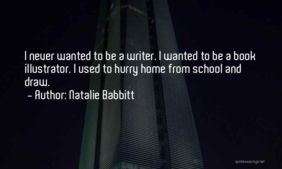 Natalie Babbitt Quotes: I Never Wanted To Be A Writer. I Wanted To Be A Book Illustrator. I Used To Hurry Home From